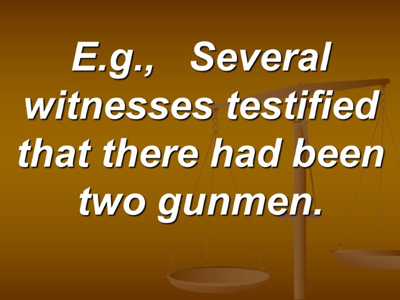E.g.,   Several witnesses testified that there had been two gunmen.